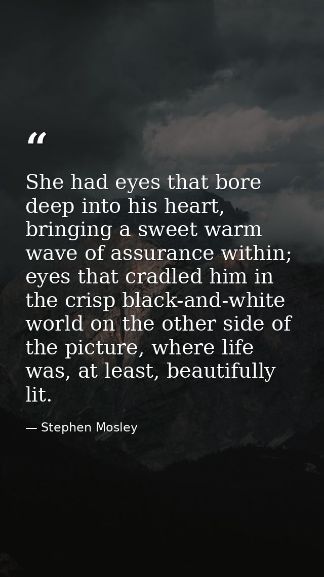 She had eyes that bore deep into his heart, bringing a sweet warm wave of assurance within; eyes that cradled him in the — Stephen Mosley