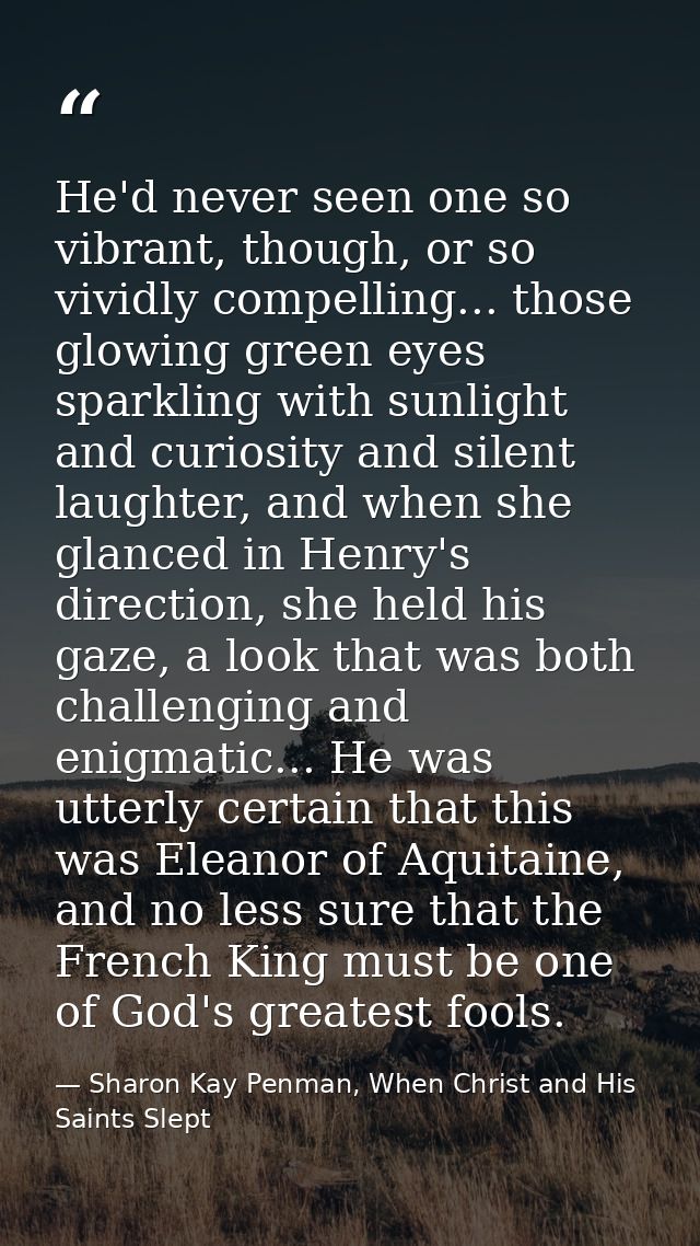 He'd never seen one so vibrant, though, or so vividly compelling... those glowing green eyes sparkling with sunlight and — Sharon Kay Penman, When Christ and His Saints Slept