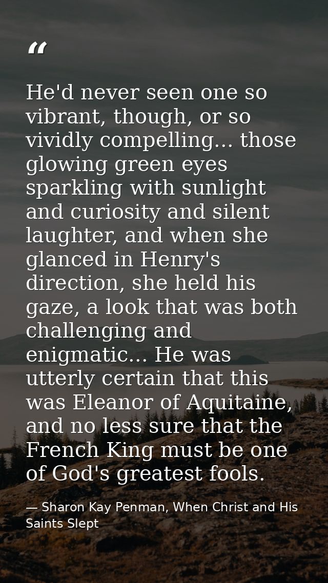 He'd never seen one so vibrant, though, or so vividly compelling... those glowing green eyes sparkling with sunlight and — Sharon Kay Penman, When Christ and His Saints Slept