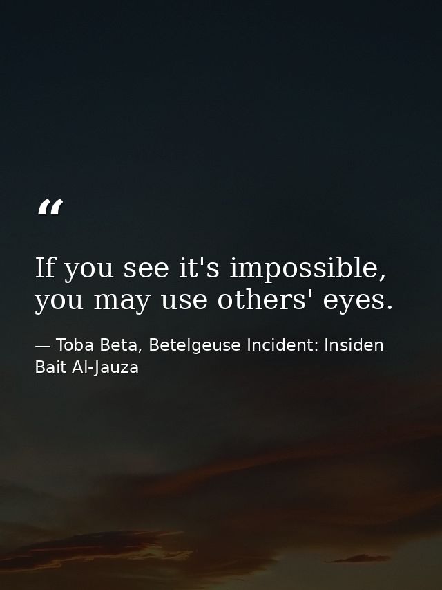 If you see it's impossible, you may use others' eyes. — Toba Beta, Betelgeuse Incident: Insiden Bait Al-Jauza