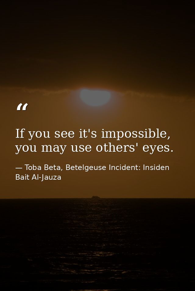 If you see it's impossible, you may use others' eyes. — Toba Beta, Betelgeuse Incident: Insiden Bait Al-Jauza