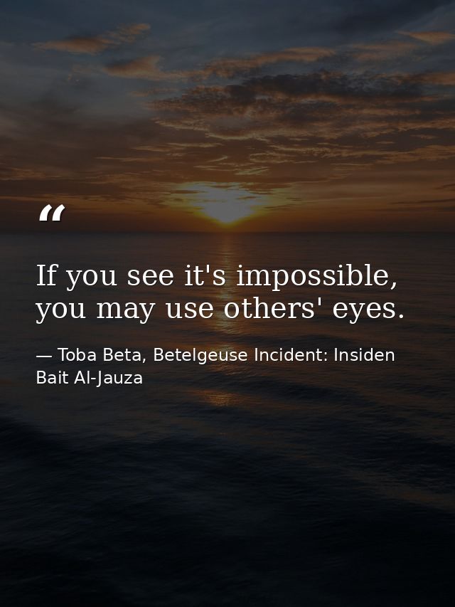 If you see it's impossible, you may use others' eyes. — Toba Beta, Betelgeuse Incident: Insiden Bait Al-Jauza