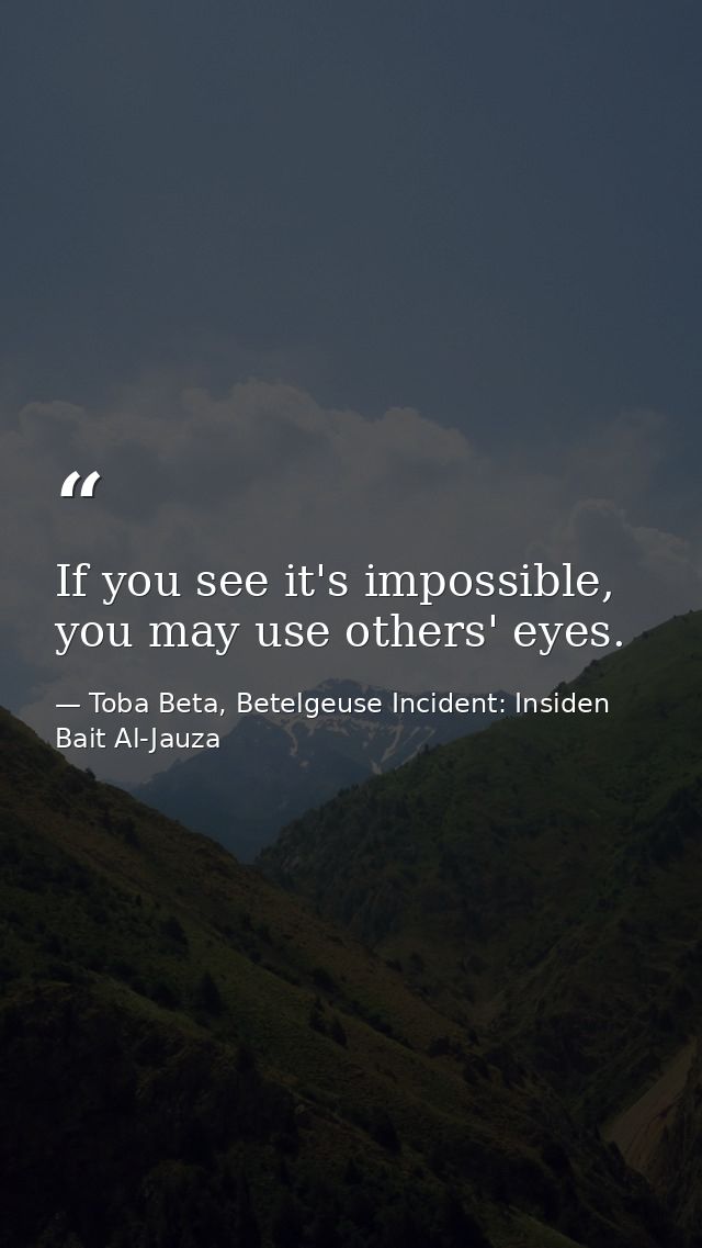 If you see it's impossible, you may use others' eyes. — Toba Beta, Betelgeuse Incident: Insiden Bait Al-Jauza