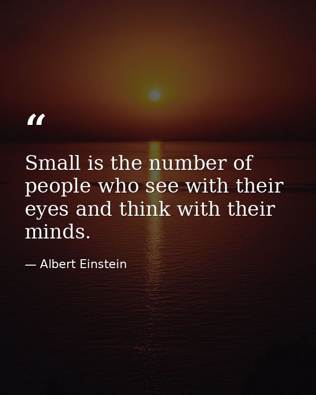 Small is the number of people who see with their eyes and think with their minds. — Albert Einstein