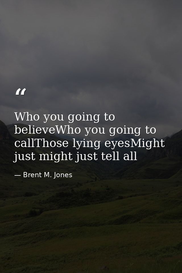 Who you going to believeWho you going to callThose lying eyesMight just might just tell all — Brent M. Jones