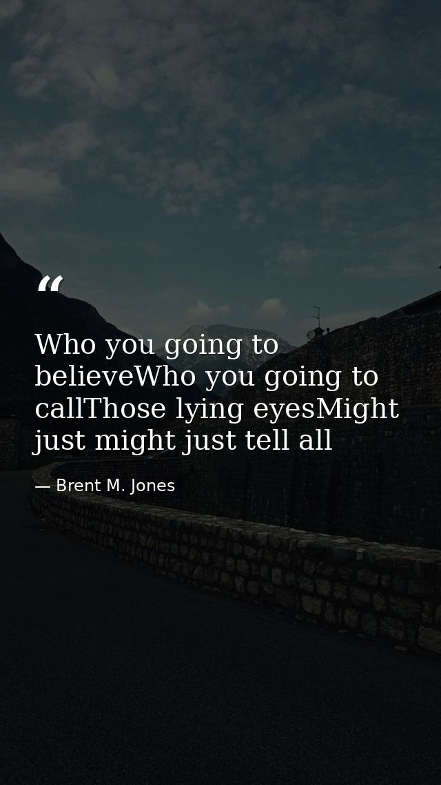 Who you going to believeWho you going to callThose lying eyesMight just might just tell all — Brent M. Jones