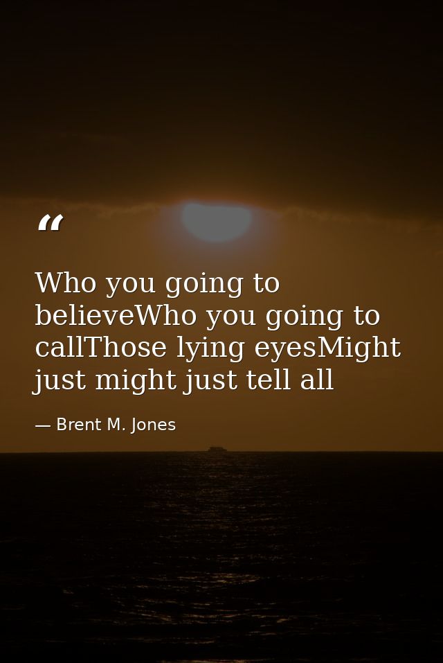Who you going to believeWho you going to callThose lying eyesMight just might just tell all — Brent M. Jones