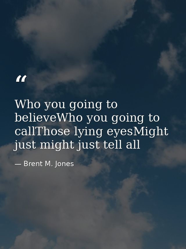 Who you going to believeWho you going to callThose lying eyesMight just might just tell all — Brent M. Jones