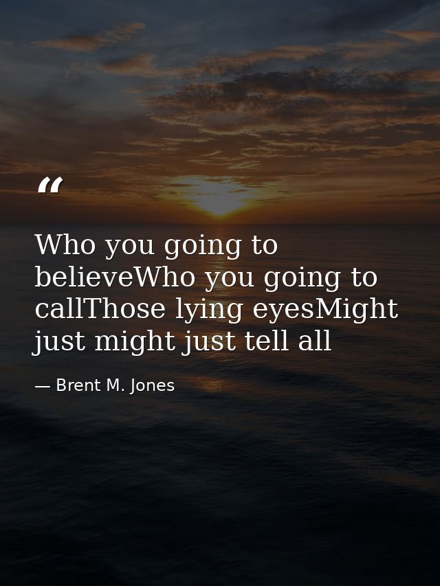 Who you going to believeWho you going to callThose lying eyesMight just might just tell all — Brent M. Jones