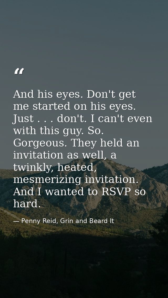 And his eyes. Don't get me started on his eyes. Just . . . don't. I can't even with this guy. So. Gorgeous. They held an — Penny Reid, Grin and Beard It