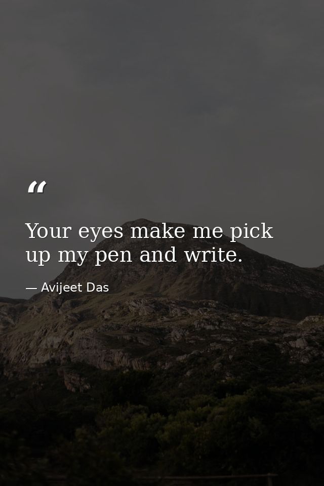 Your eyes make me pick up my pen and write. — Avijeet Das