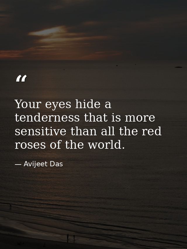 Your eyes hide a tenderness that is more sensitive than all the red roses of the world. — Avijeet Das