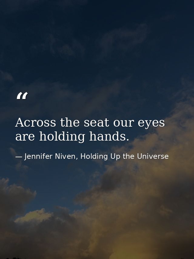 Across the seat our eyes are holding hands. — Jennifer Niven, Holding Up the Universe