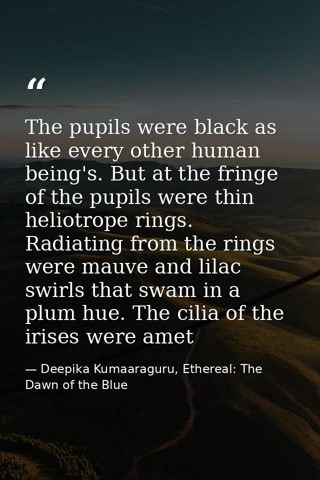 The pupils were black as like every other human being's. But at the fringe of the pupils were thin heliotrope rings. Rad — Deepika Kumaaraguru, Ethereal: The Dawn of the Blue