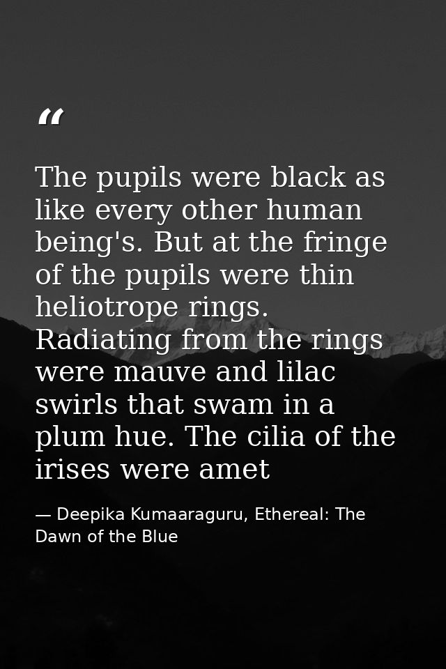 The pupils were black as like every other human being's. But at the fringe of the pupils were thin heliotrope rings. Rad — Deepika Kumaaraguru, Ethereal: The Dawn of the Blue