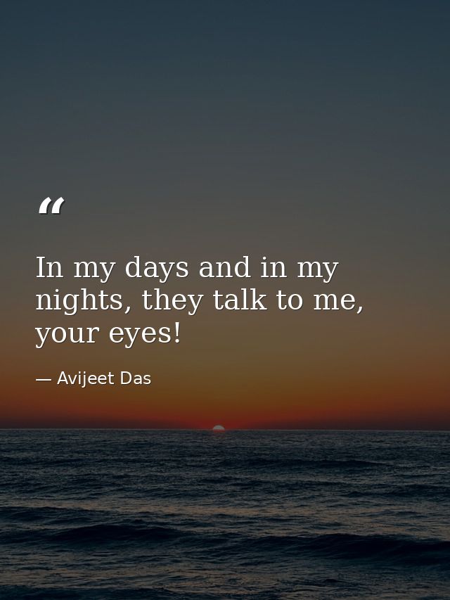 In my days and in my nights, they talk to me, your eyes! — Avijeet Das