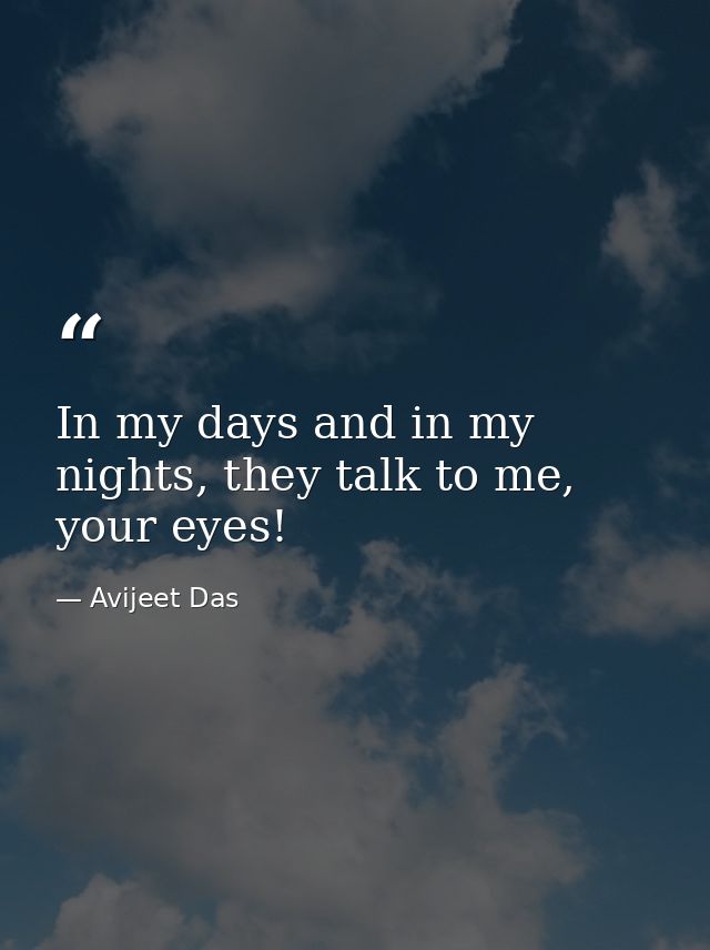 In my days and in my nights, they talk to me, your eyes! — Avijeet Das