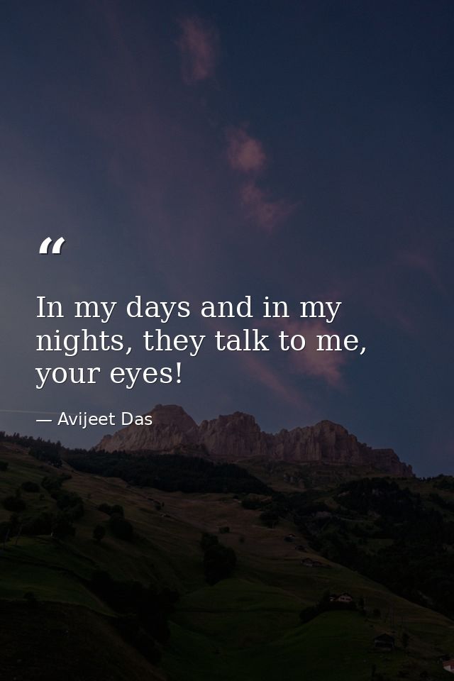 In my days and in my nights, they talk to me, your eyes! — Avijeet Das