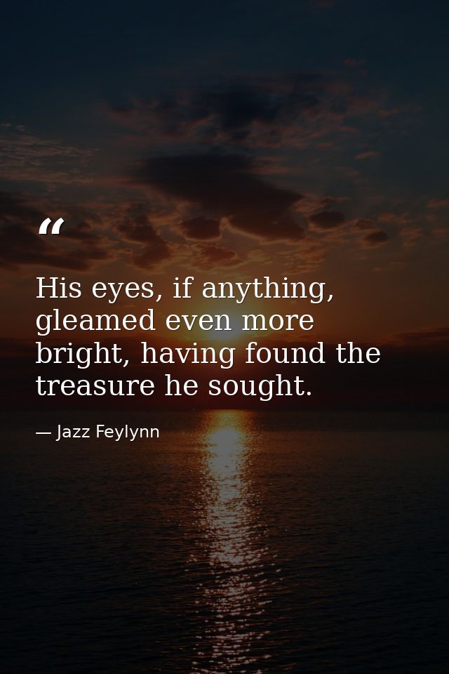 His eyes, if anything, gleamed even more bright, having found the treasure he sought. — Jazz Feylynn