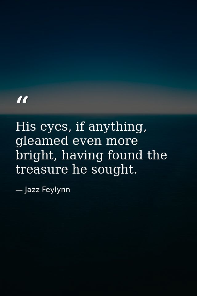 His eyes, if anything, gleamed even more bright, having found the treasure he sought. — Jazz Feylynn