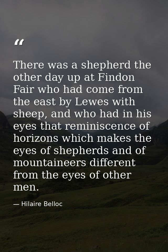 There was a shepherd the other day up at Findon Fair who had come from the east by Lewes with sheep, and who had in his  — Hilaire Belloc