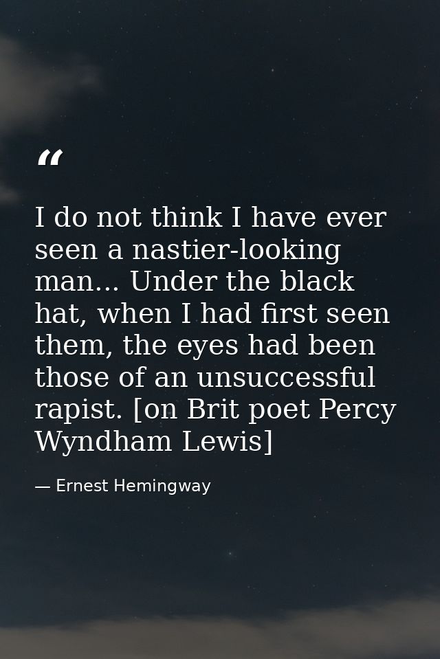 I do not think I have ever seen a nastier-looking man... Under the black hat, when I had first seen them, the eyes had b — Ernest Hemingway