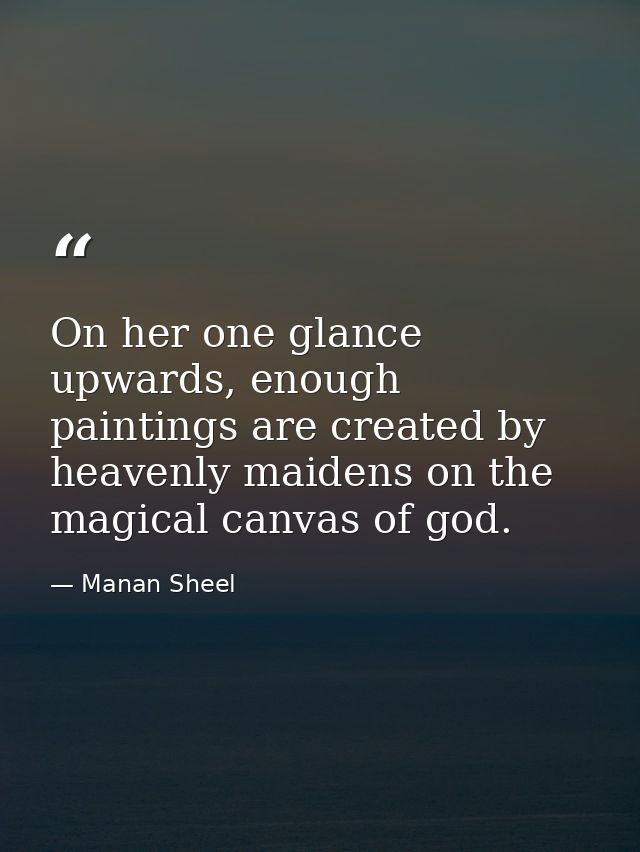 On her one glance upwards, enough paintings are created by heavenly maidens on the magical canvas of god. — Manan Sheel