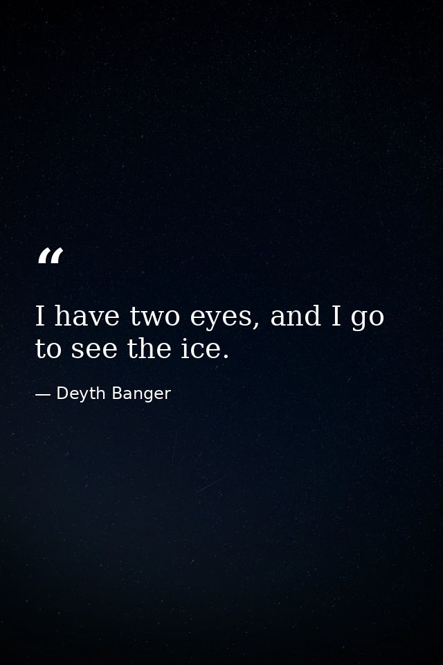I have two eyes, and I go to see the ice. — Deyth Banger