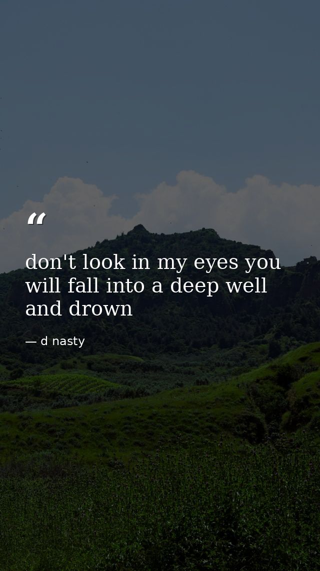 don't look in my eyes you will fall into a deep well and drown — d nasty