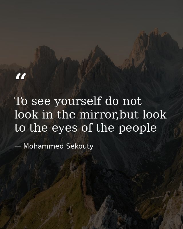 To see yourself do not look in the mirror,but look to the eyes of the people — Mohammed Sekouty