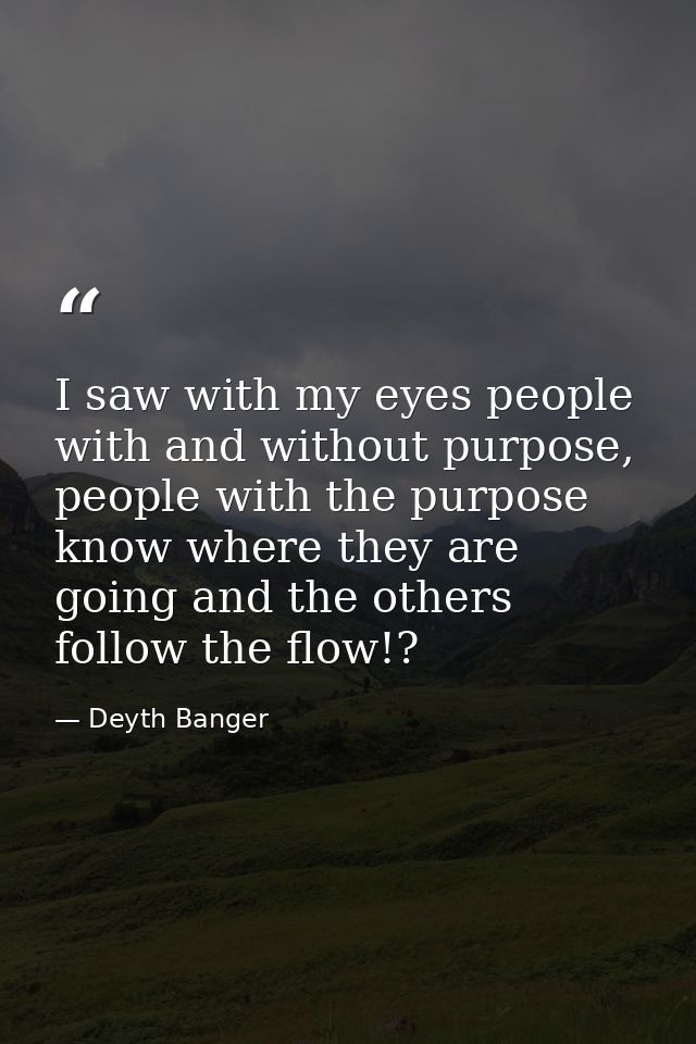I saw with my eyes people with and without purpose, people with the purpose know where they are going and the others fol — Deyth Banger