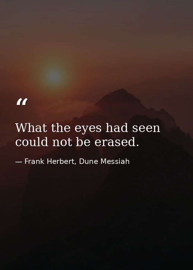 What the eyes had seen could not be erased. — Frank Herbert, Dune Messiah