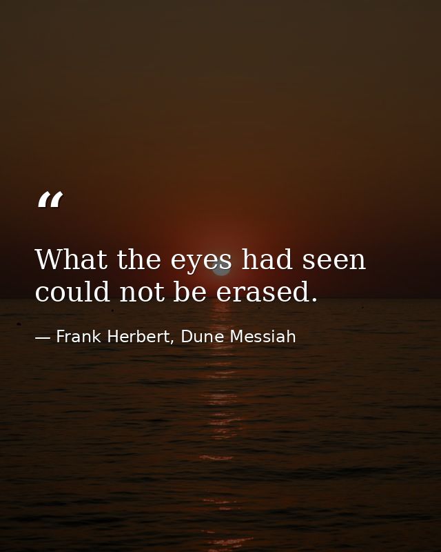 What the eyes had seen could not be erased. — Frank Herbert, Dune Messiah