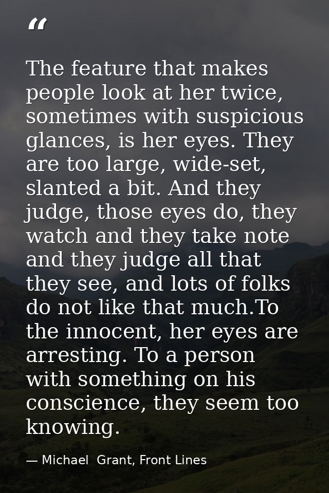 The feature that makes people look at her twice, sometimes with suspicious glances, is her eyes. They are too large, wid — Michael  Grant, Front Lines