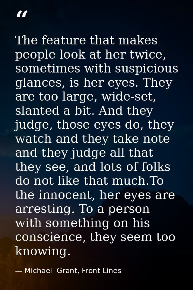 The feature that makes people look at her twice, sometimes with suspicious glances, is her eyes. They are too large, wid — Michael  Grant, Front Lines