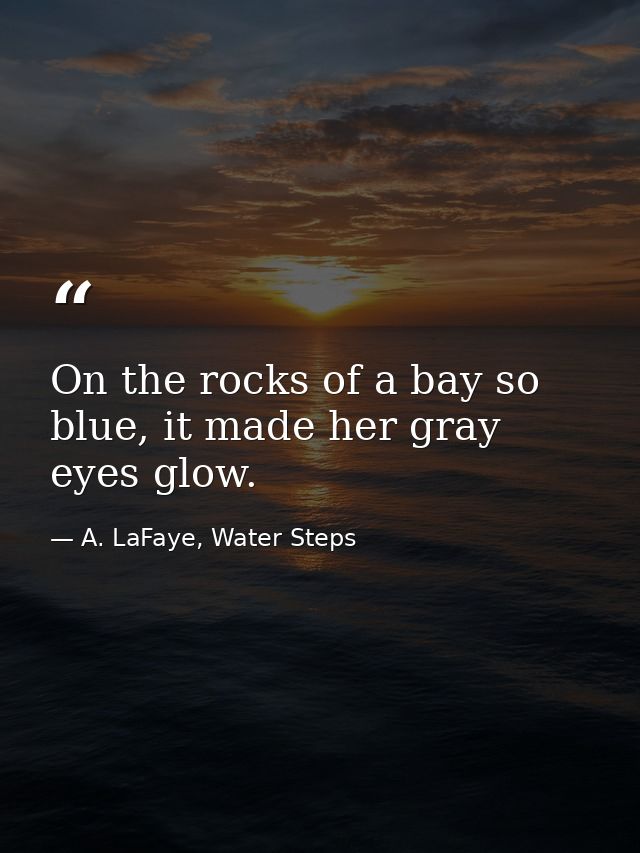 On the rocks of a bay so blue, it made her gray eyes glow. — A. LaFaye, Water Steps