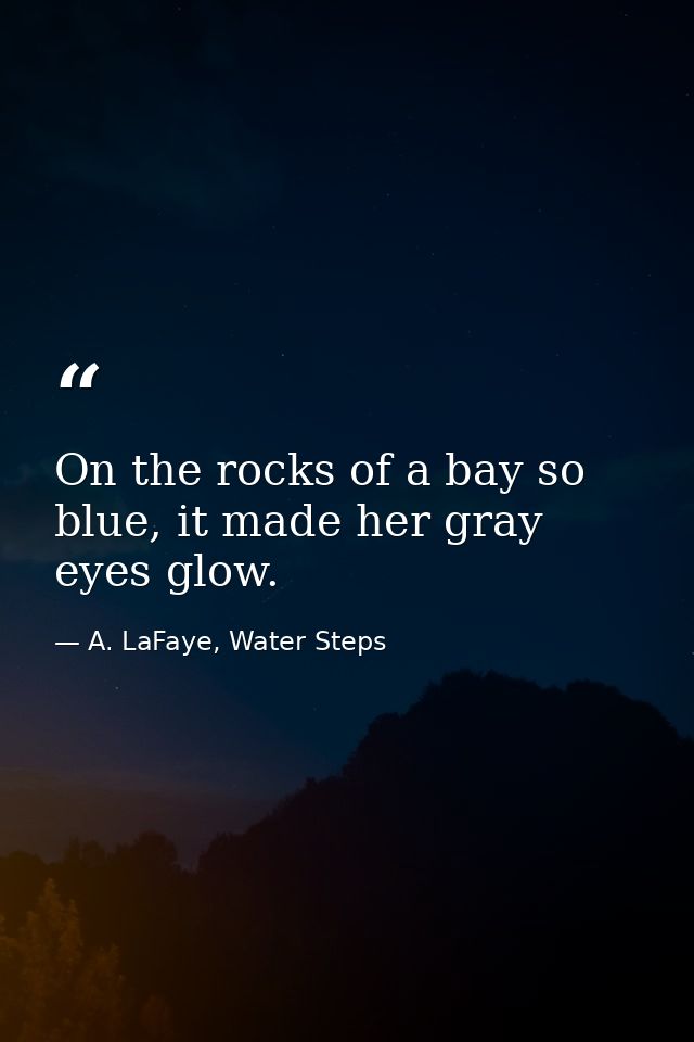 On the rocks of a bay so blue, it made her gray eyes glow. — A. LaFaye, Water Steps