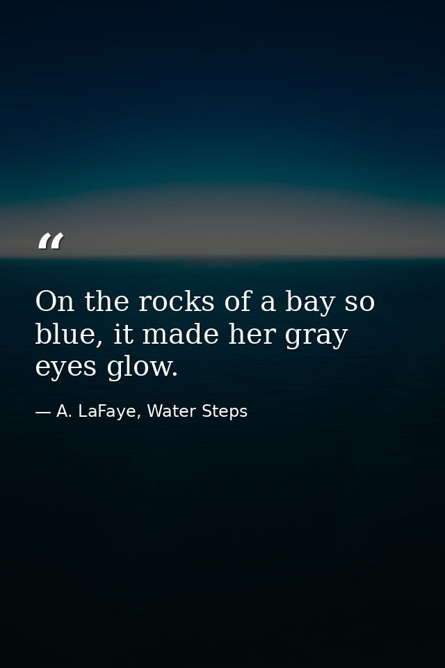 On the rocks of a bay so blue, it made her gray eyes glow. — A. LaFaye, Water Steps