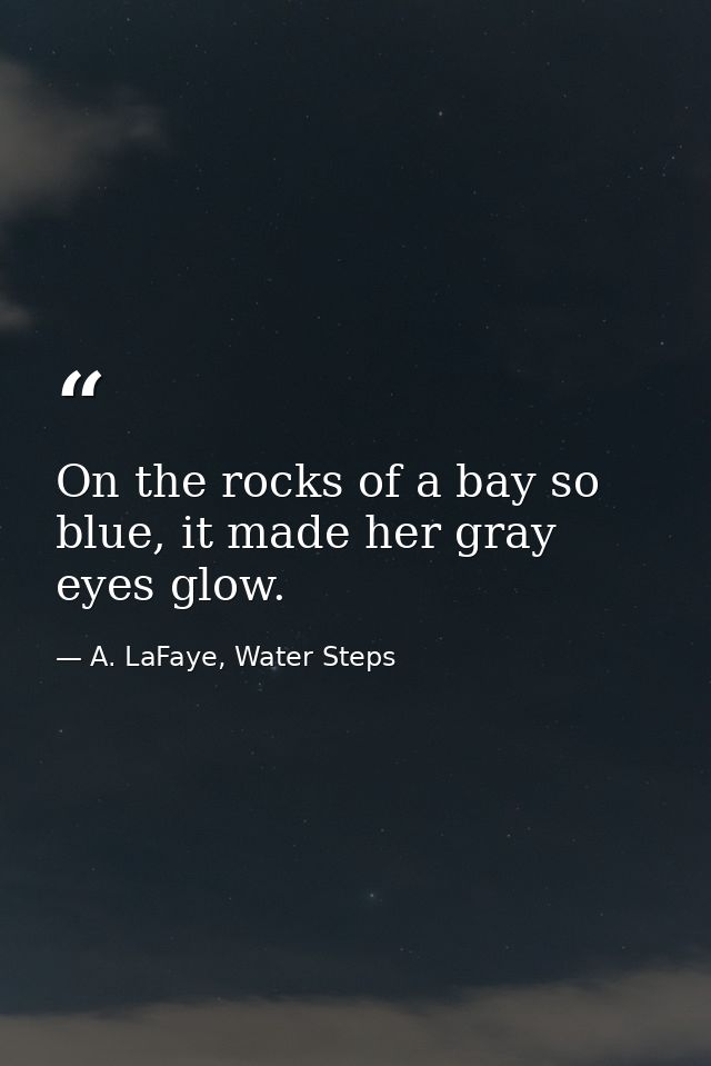 On the rocks of a bay so blue, it made her gray eyes glow. — A. LaFaye, Water Steps
