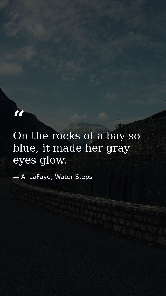 On the rocks of a bay so blue, it made her gray eyes glow. — A. LaFaye, Water Steps