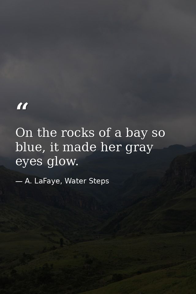 On the rocks of a bay so blue, it made her gray eyes glow. — A. LaFaye, Water Steps