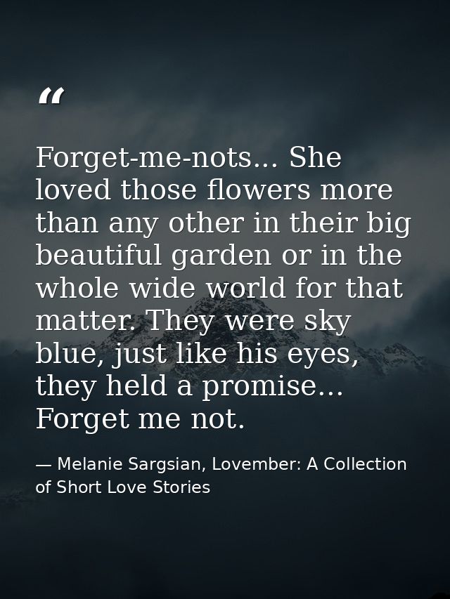 Forget-me-nots... She loved those flowers more than any other in their big beautiful garden or in the whole wide world f — Melanie Sargsian, Lovember: A Collection of Short Love Stories