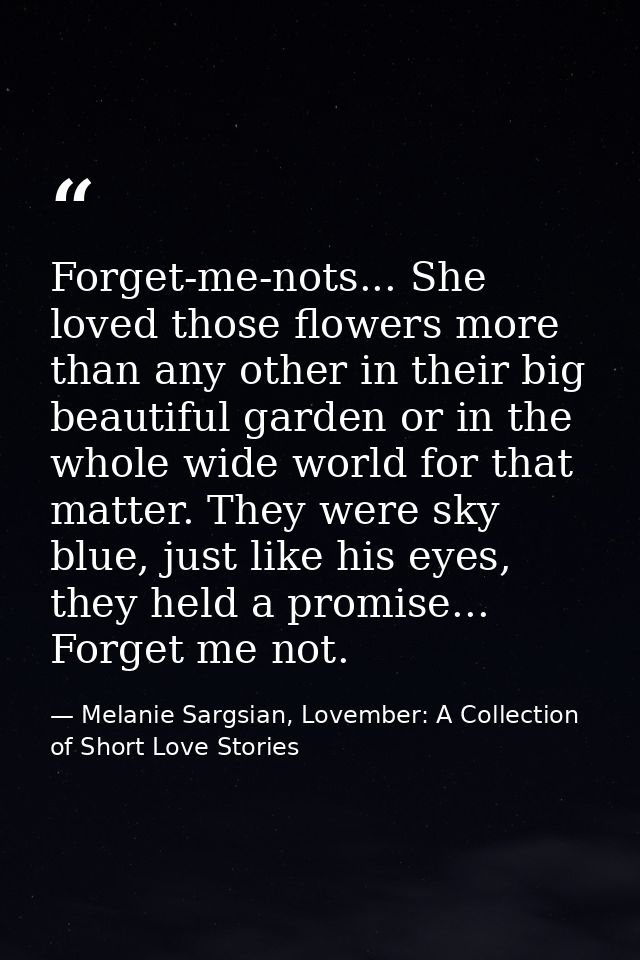 Forget-me-nots... She loved those flowers more than any other in their big beautiful garden or in the whole wide world f — Melanie Sargsian, Lovember: A Collection of Short Love Stories