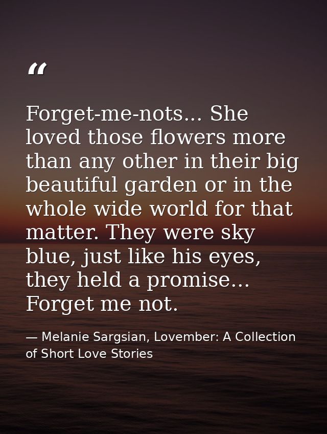 Forget-me-nots... She loved those flowers more than any other in their big beautiful garden or in the whole wide world f — Melanie Sargsian, Lovember: A Collection of Short Love Stories