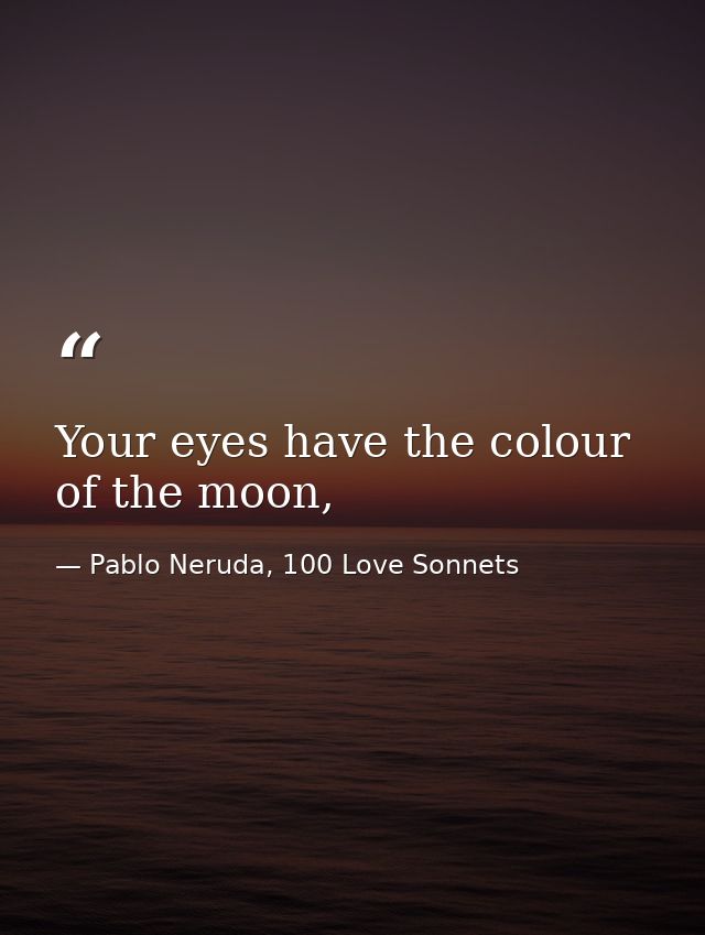Your eyes have the colour of the moon, — Pablo Neruda, 100 Love Sonnets