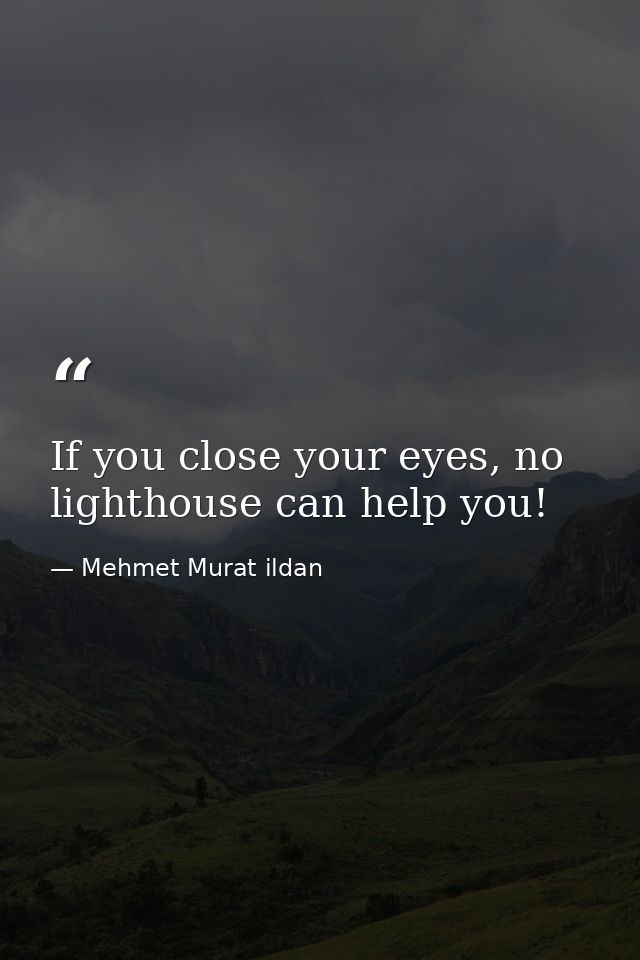 If you close your eyes, no lighthouse can help you! — Mehmet Murat ildan