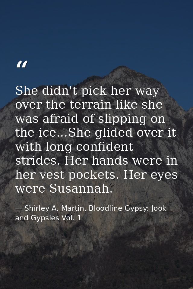 She didn't pick her way over the terrain like she was afraid of slipping on the ice...She glided over it with long confi — Shirley A. Martin, Bloodline Gypsy: Jook and Gypsies Vol. 1