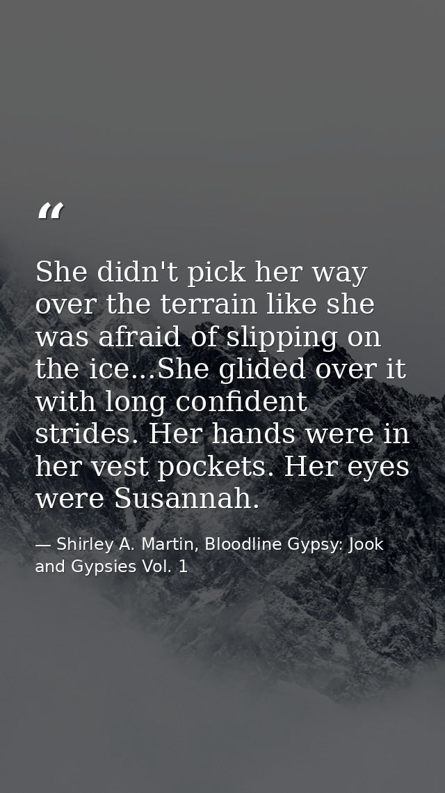 She didn't pick her way over the terrain like she was afraid of slipping on the ice...She glided over it with long confi — Shirley A. Martin, Bloodline Gypsy: Jook and Gypsies Vol. 1