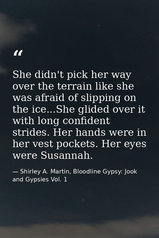 She didn't pick her way over the terrain like she was afraid of slipping on the ice...She glided over it with long confi — Shirley A. Martin, Bloodline Gypsy: Jook and Gypsies Vol. 1