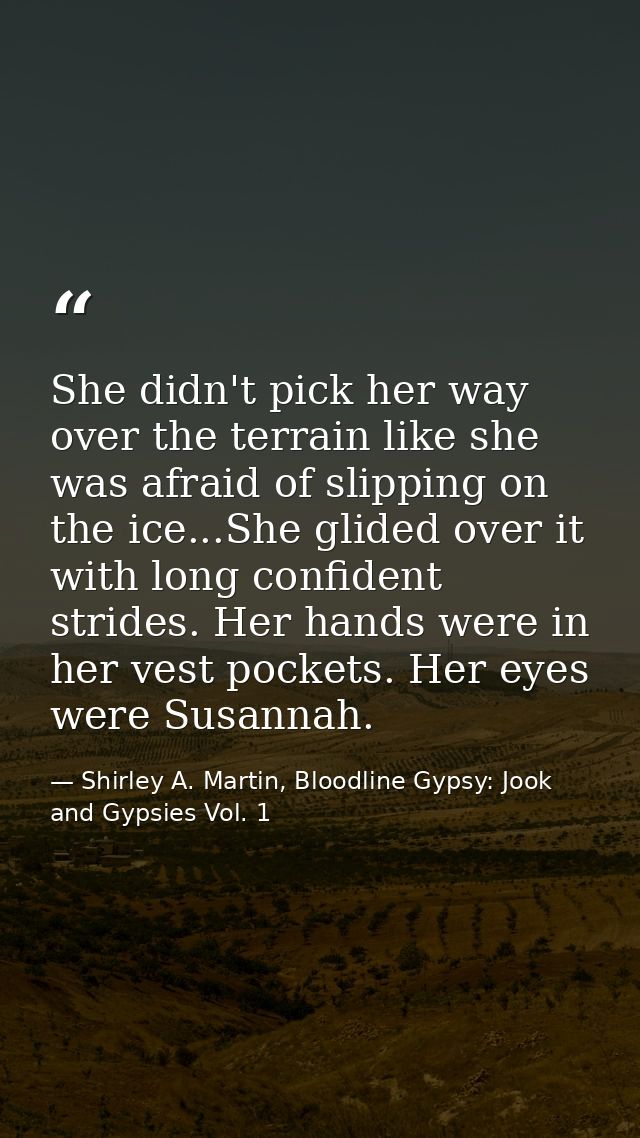 She didn't pick her way over the terrain like she was afraid of slipping on the ice...She glided over it with long confi — Shirley A. Martin, Bloodline Gypsy: Jook and Gypsies Vol. 1